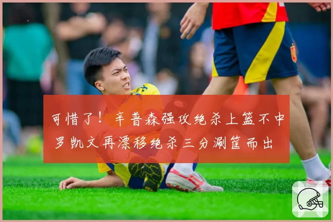可惜了!辛普森强攻绝杀上篮不中 罗凯文再漂移绝杀三分涮筐而出