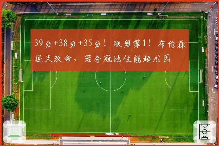 39分+38分+35分！联盟第1！布伦森逆天改命，若夺冠地位能超尤因