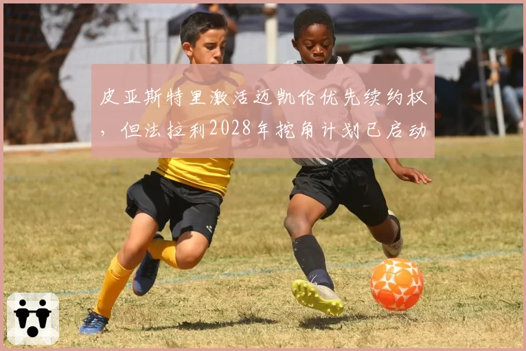 皮亚斯特里激活迈凯伦优先续约权，但法拉利2028年挖角计划已启动