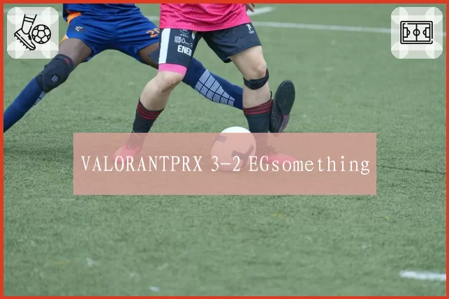 VALORANTPRX 3-2 EGsomething