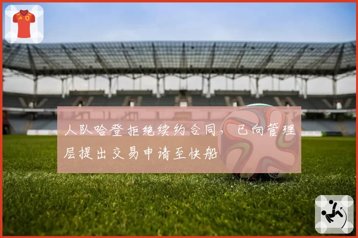 人队哈登拒绝续约合同,已向管理层提出交易申请至快船