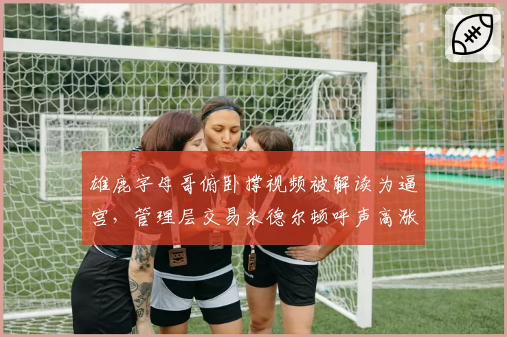 雄鹿字母哥俯卧撑视频被解读为逼宫,管理层交易米德尔顿呼声高涨