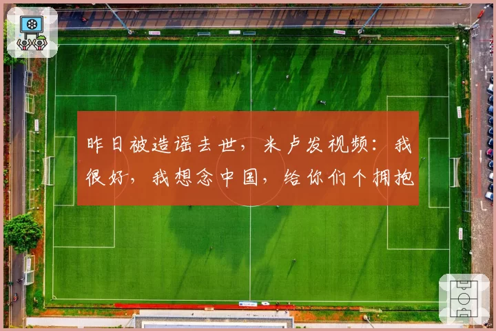 昨日被造谣去世，米卢发视频：我很好，我想念中国，给你们个拥抱