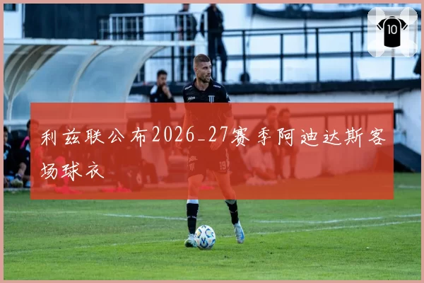 利兹联公布2026_27赛季阿迪达斯客场球衣