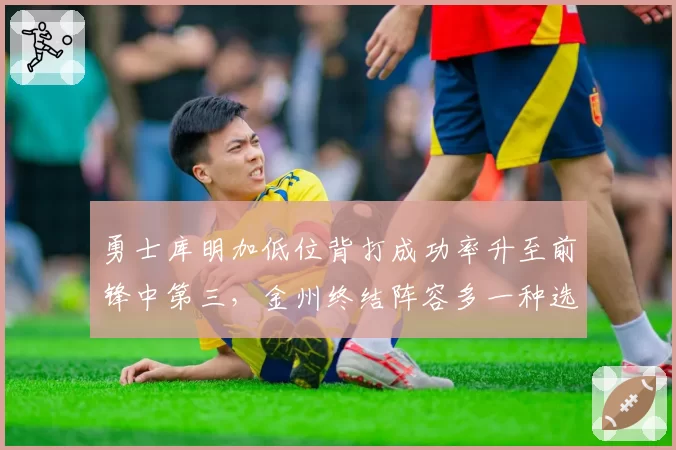 勇士库明加低位背打成功率升至前锋中第三,金州终结阵容多一种选择