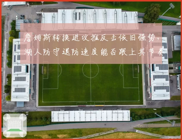 詹姆斯转换进攻推反击依旧强势,湖人防守退防速度能否跟上其节奏?