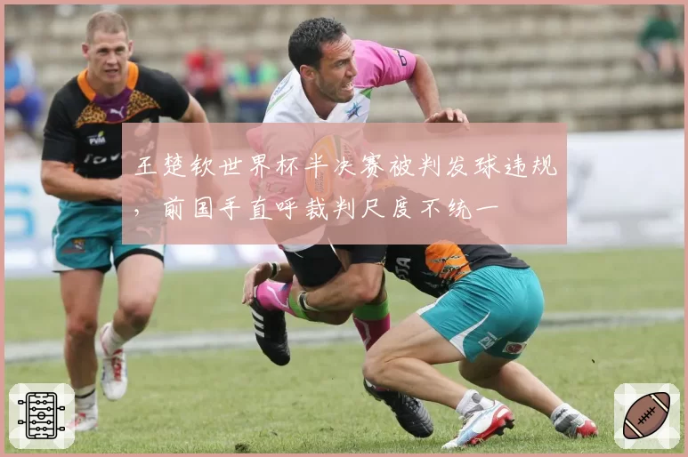 王楚钦世界杯半决赛被判发球违规,前国手直呼裁判尺度不统一