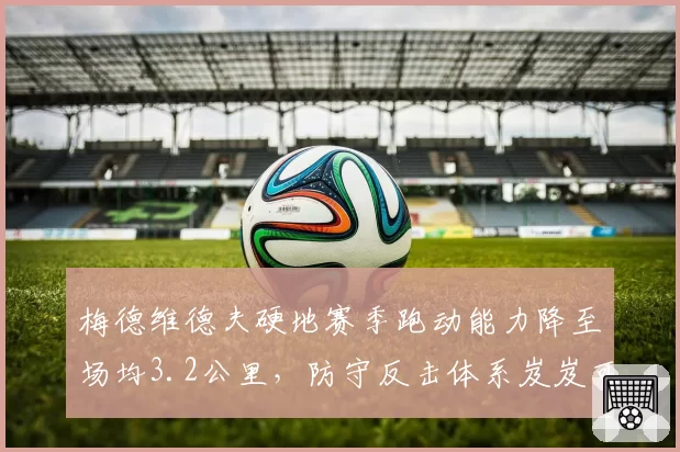 梅德维德夫硬地赛季跑动能力降至场均3.2公里，防守反击体系岌岌可危？
