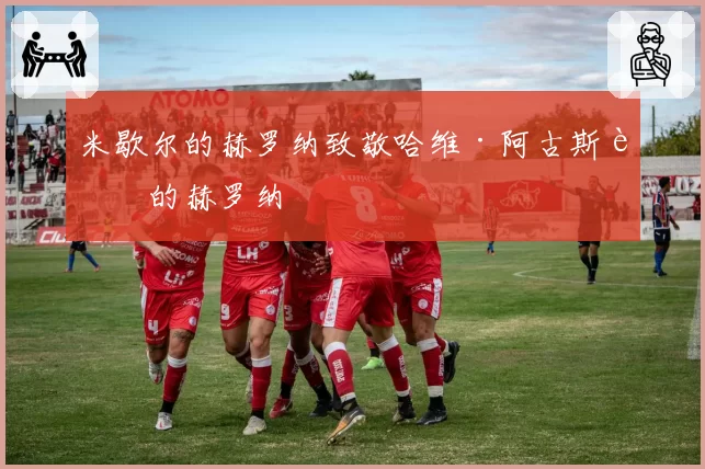 米歇尔的赫罗纳致敬哈维·阿古斯蒂的赫罗纳
