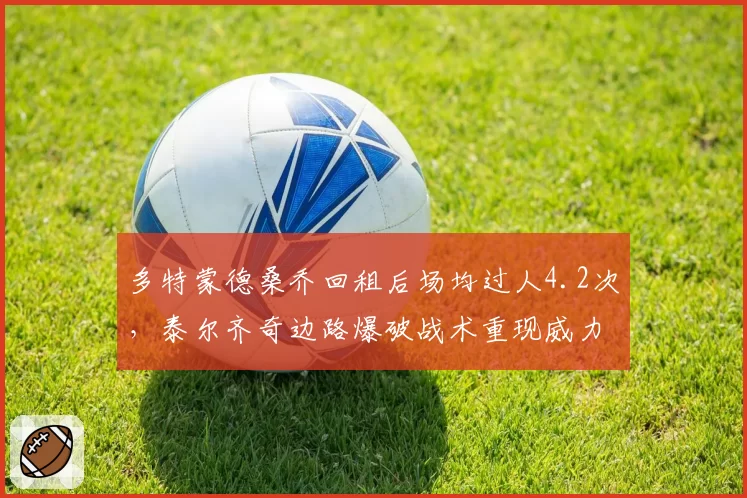 多特蒙德桑乔回租后场均过人4.2次,泰尔齐奇边路爆破战术重现威力